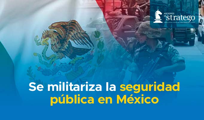 Se Militariza La Seguridad Pública En México Asesores Stratego